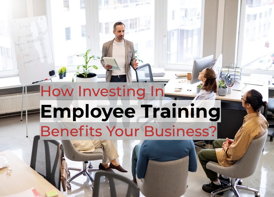How Investing In Employee Training Benefits Your Business?