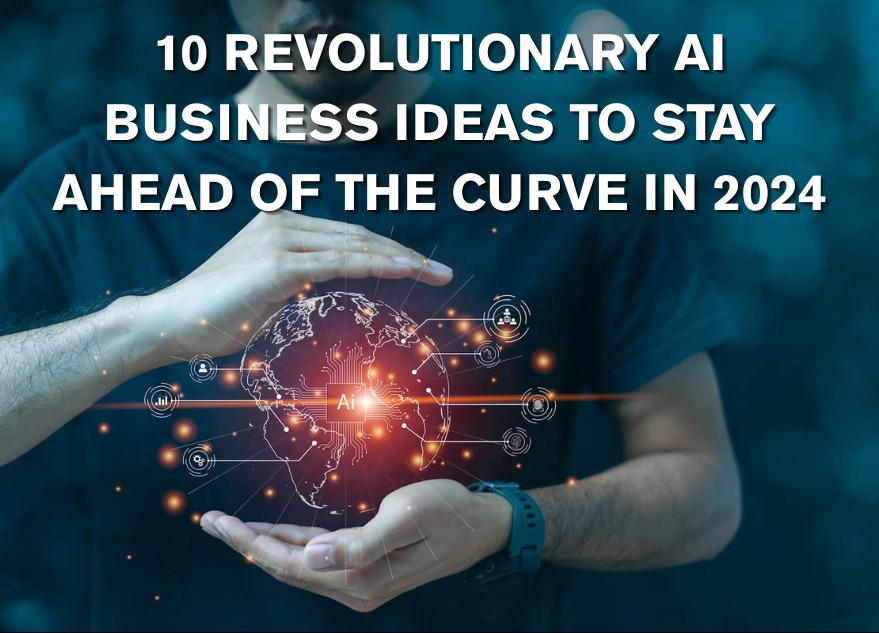 10 Revolutionary AI Business Ideas to Stay Ahead of the Curve in 2024