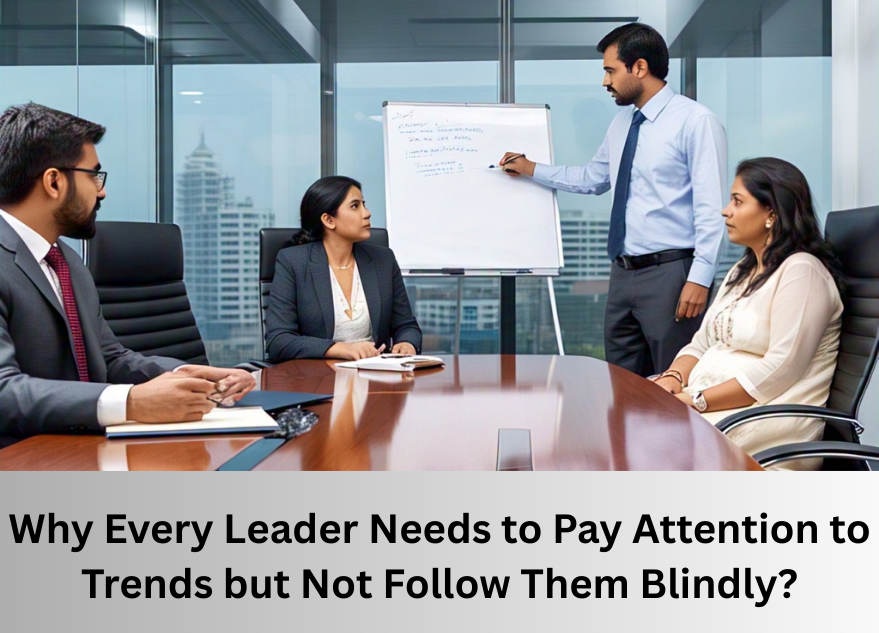 Why Every Leader Needs to Pay Attention to Trends but Not Follow Them Blindly?