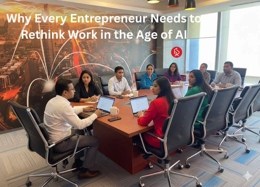 Why Every Entrepreneur Needs to Rethink Work in the Age of AI